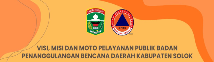VISI, MISI, DAN MOTO PELAYANAN PUBLIK BADAN PENANGGULANGAN BENCANA DAERAH KABUPATEN SOLOK
